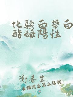 化验白带白细胞酯酶阳性