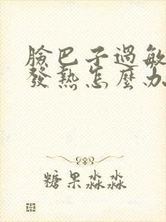 脸巴子过敏发红发热怎么办