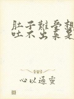 肚子难受想吐又吐不出来是什么原因