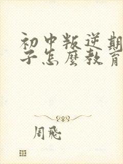 初中叛逆期女孩子怎么教育