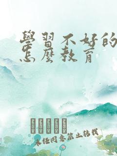 学习不好的孩子怎么教育