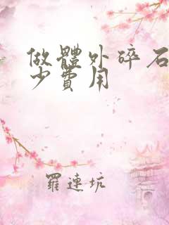 做体外碎石要多少费用