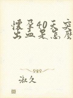 怀孕40天突然出血是怎么回事