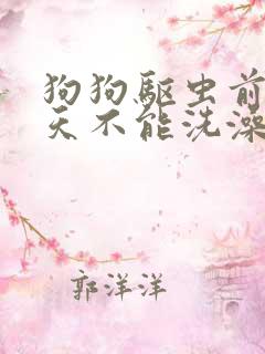 狗狗驱虫前后几天不能洗澡