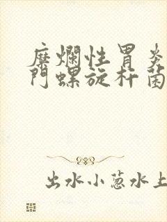 糜烂性胃炎有幽门螺旋杆菌