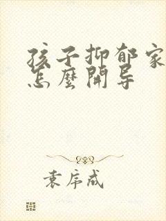 孩子抑郁家长该怎么开导