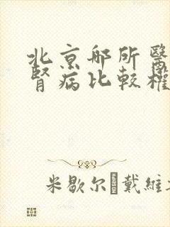 北京哪所医院看肾病比较权威?