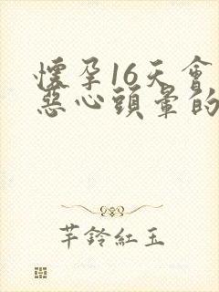 怀孕16天会有恶心头晕的前兆吗