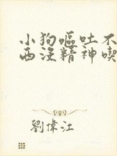 小狗呕吐不吃东西没精神吃什么药