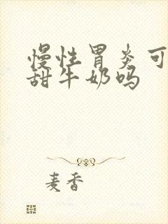 慢性胃炎可以喝甜牛奶吗