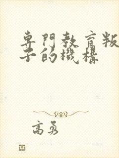 专门教育叛逆孩子的机构