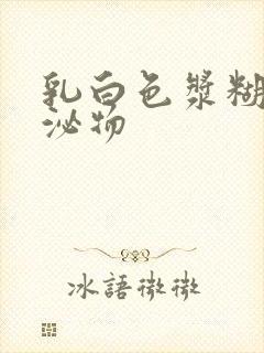 乳白色浆糊状分泌物