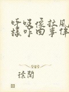 呼吸像拉风箱一样咋回事伴有咳嗽