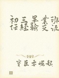 初三毕业班班主任经验交流会发言稿