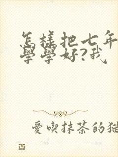 怎样把七年级数学学好?我