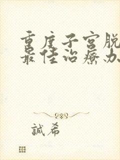 重度子宫脱垂的最佳治疗办法