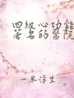 四级心功能衰竭著名的医院