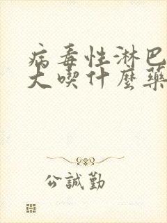 病毒性淋巴结肿大吃什么药好得快