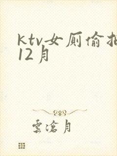 ktv女厕偷拍12月