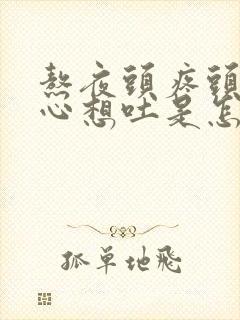 熬夜头疼头晕恶心想吐是怎么回事