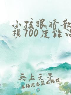 小孩眼睛散光近视700度能治好吗