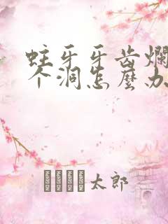 蛀牙牙齿烂了一个洞怎么办