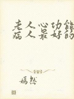 老人心功能衰竭病人最好的治疗方法