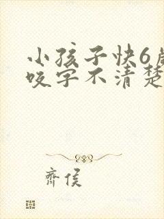 小孩子快6岁了咬字不清楚怎么办啊