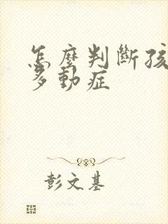 怎么判断孩子的多动症