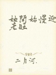 她开始慢迎迎合老旺