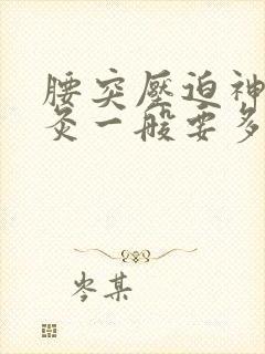 腰突压迫神经针灸一般要多久