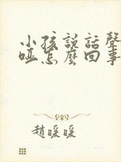 小孩说话声音沙哑怎么回事