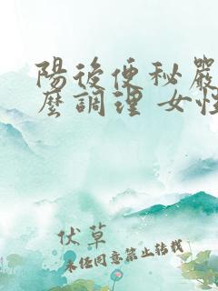 阳后便秘严重怎么调理 女性