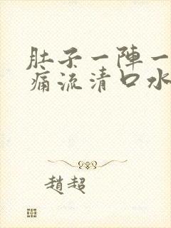 肚子一阵一阵的痛流清口水