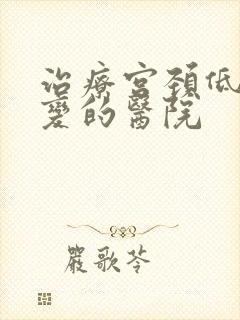 治疗宫颈低度病变的医院