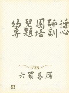 幼儿园师德师风专题培训心得体会