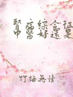 肾病综合征治疗中医好还是西医好呢