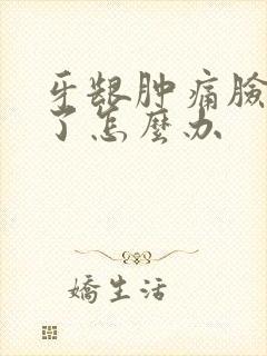 牙龈肿痛脸都肿了怎么办