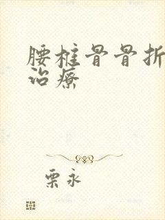 腰椎骨骨折怎么治疗