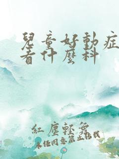 儿童好动症医院看什么科