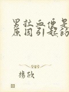 男拉血便是什么原因引起的