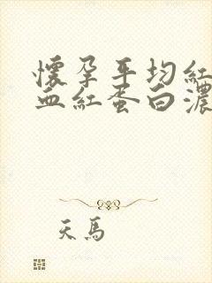 怀孕平均红细胞血红蛋白浓度偏低