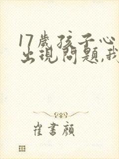 17岁孩子心理出现问题,我该怎么办?