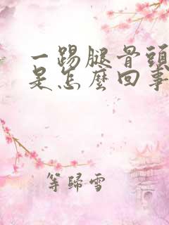 一踢腿骨头就响是怎么回事