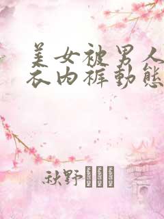美女被男人脱内衣内裤动态图