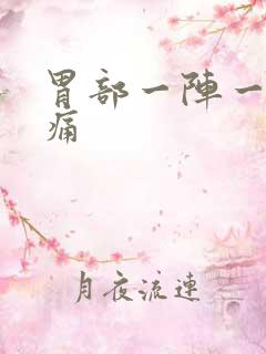 胃部一阵一阵疼痛