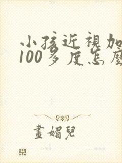 小孩近视加散光100多度怎么办