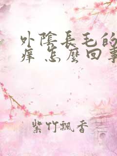 外阴长毛的地方痒 怎么回事