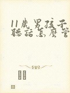 11岁男孩子不听话怎么管教