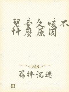 儿童久咳不愈是什么原因